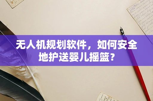无人机规划软件，如何安全地护送婴儿摇篮？