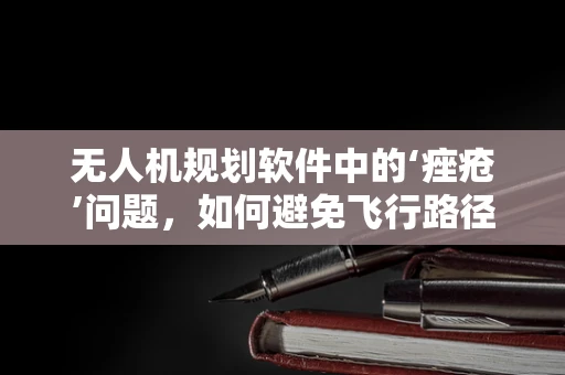 无人机规划软件中的‘痤疮’问题，如何避免飞行路径上的‘意外障碍’？