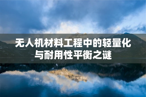 无人机材料工程中的轻量化与耐用性平衡之谜