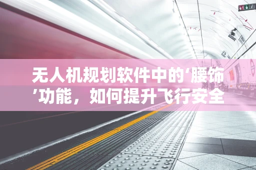 无人机规划软件中的‘腰饰’功能，如何提升飞行安全与效率？
