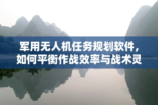 军用无人机任务规划软件，如何平衡作战效率与战术灵活性？