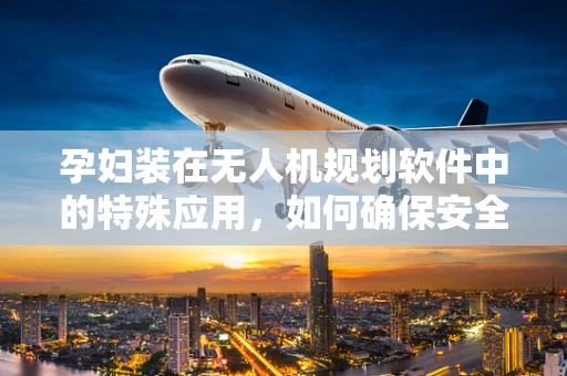 孕妇装在无人机规划软件中的特殊应用，如何确保安全飞行？