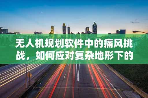 无人机规划软件中的痛风挑战，如何应对复杂地形下的飞行障碍？