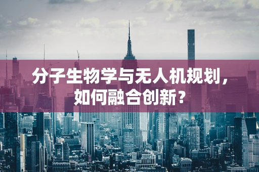 分子生物学与无人机规划，如何融合创新？