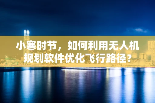 小寒时节，如何利用无人机规划软件优化飞行路径？