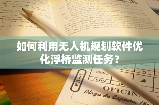 如何利用无人机规划软件优化浮桥监测任务？