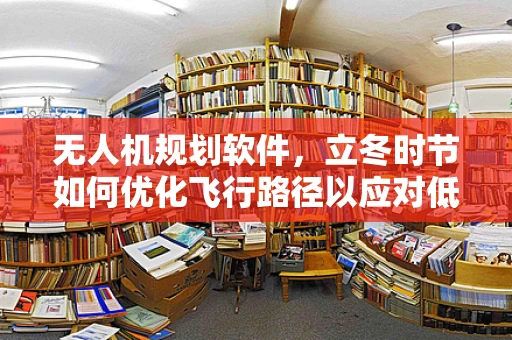 无人机规划软件，立冬时节如何优化飞行路径以应对低温挑战？
