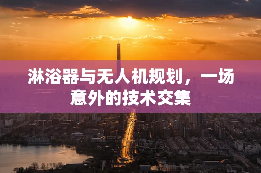 淋浴器与无人机规划，一场意外的技术交集