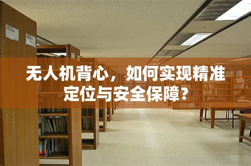 无人机背心，如何实现精准定位与安全保障？