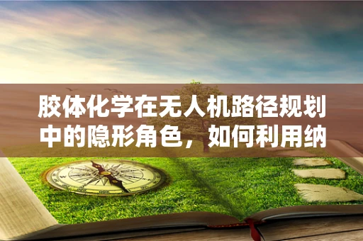 胶体化学在无人机路径规划中的隐形角色，如何利用纳米粒子的稳定性优化避障策略？