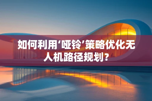 如何利用‘哑铃’策略优化无人机路径规划？