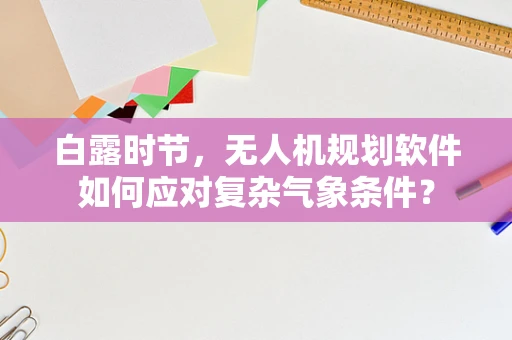 白露时节，无人机规划软件如何应对复杂气象条件？