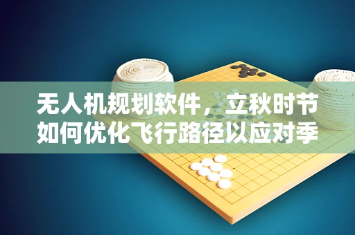 无人机规划软件，立秋时节如何优化飞行路径以应对季节性风场变化？