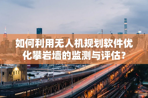 如何利用无人机规划软件优化攀岩墙的监测与评估？