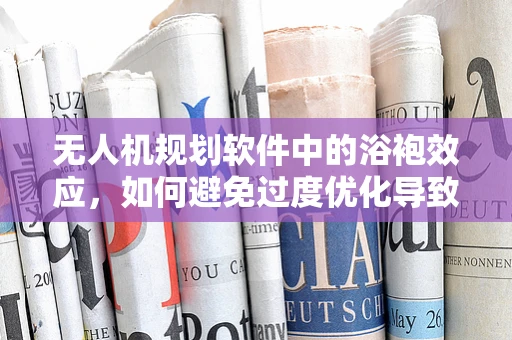 无人机规划软件中的浴袍效应，如何避免过度优化导致的效率下降？