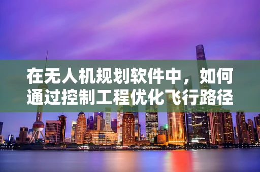 在无人机规划软件中，如何通过控制工程优化飞行路径的稳定性和效率？