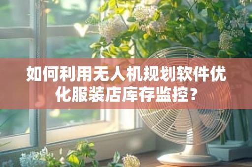 如何利用无人机规划软件优化服装店库存监控？