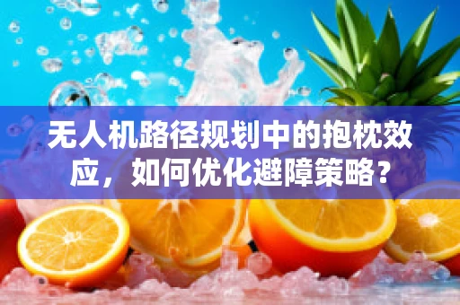 无人机路径规划中的抱枕效应，如何优化避障策略？