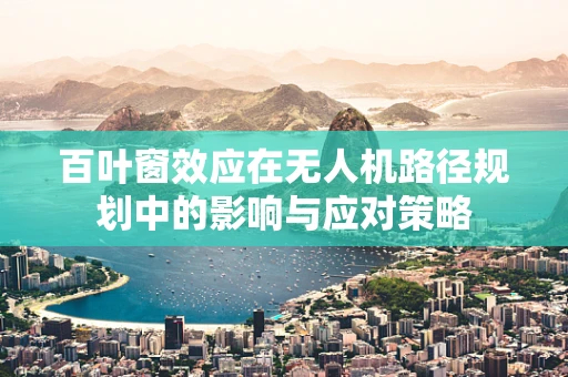 百叶窗效应在无人机路径规划中的影响与应对策略