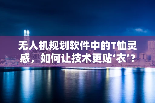 无人机规划软件中的T恤灵感，如何让技术更贴‘衣’？