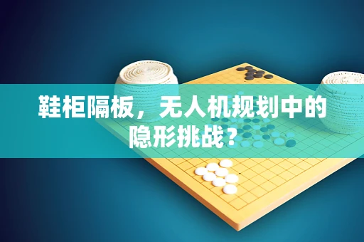 鞋柜隔板，无人机规划中的隐形挑战？