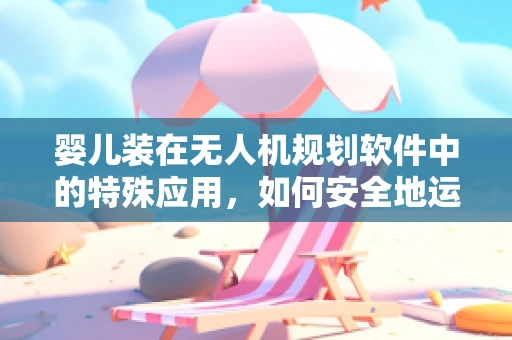 婴儿装在无人机规划软件中的特殊应用，如何安全地运送？