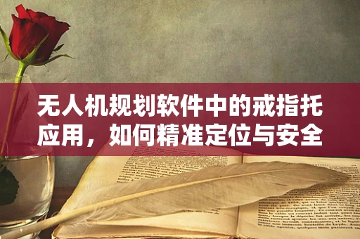 无人机规划软件中的戒指托应用，如何精准定位与安全投放？