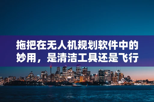 拖把在无人机规划软件中的妙用，是清洁工具还是飞行辅助？
