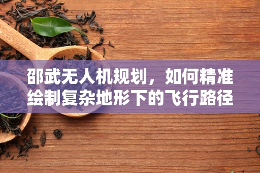 邵武无人机规划，如何精准绘制复杂地形下的飞行路径？