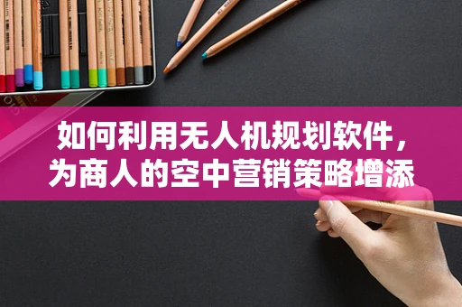 如何利用无人机规划软件，为商人的空中营销策略增添新维度？