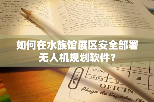 如何在水族馆展区安全部署无人机规划软件？
