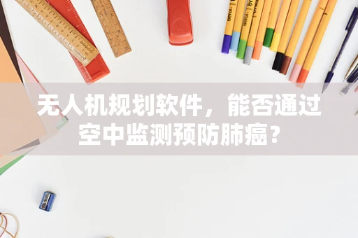 无人机规划软件，能否通过空中监测预防肺癌？