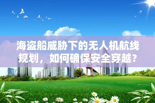 海盗船威胁下的无人机航线规划，如何确保安全穿越？