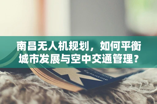 南昌无人机规划，如何平衡城市发展与空中交通管理？
