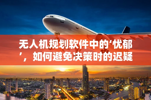 无人机规划软件中的‘忧郁’，如何避免决策时的迟疑？