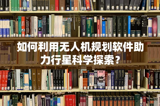如何利用无人机规划软件助力行星科学探索？