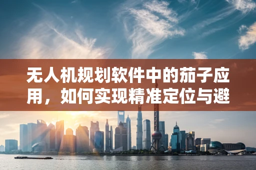 无人机规划软件中的茄子应用，如何实现精准定位与避障？