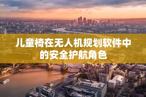 儿童椅在无人机规划软件中的安全护航角色