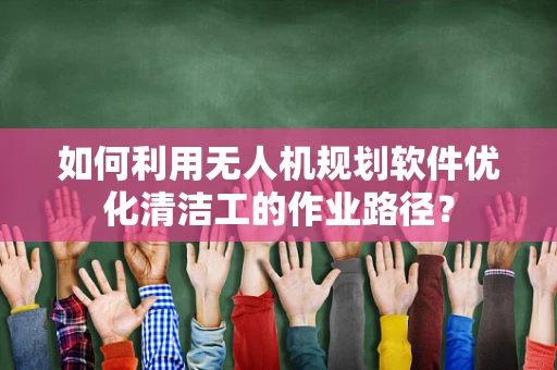 如何利用无人机规划软件优化清洁工的作业路径？