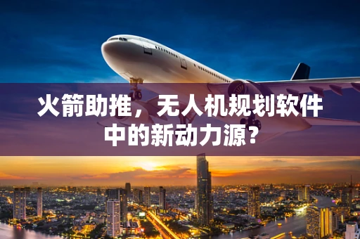 火箭助推，无人机规划软件中的新动力源？