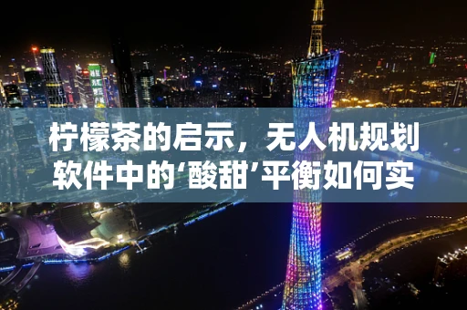 柠檬茶的启示，无人机规划软件中的‘酸甜’平衡如何实现？