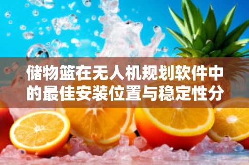 储物篮在无人机规划软件中的最佳安装位置与稳定性分析