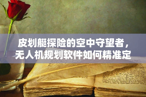 皮划艇探险的空中守望者，无人机规划软件如何精准定位救援路线？