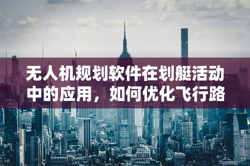 无人机规划软件在划艇活动中的应用，如何优化飞行路径以避免水域障碍？