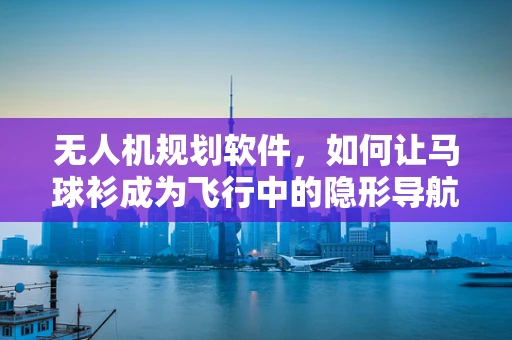 无人机规划软件，如何让马球衫成为飞行中的隐形导航？