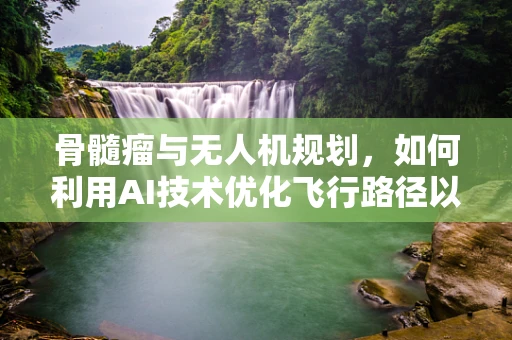 骨髓瘤与无人机规划，如何利用AI技术优化飞行路径以减少辐射暴露？