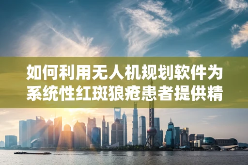 如何利用无人机规划软件为系统性红斑狼疮患者提供精准医疗物资配送？