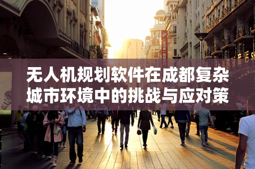 无人机规划软件在成都复杂城市环境中的挑战与应对策略