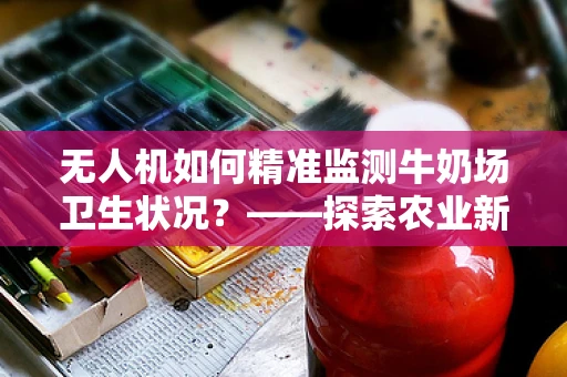 无人机如何精准监测牛奶场卫生状况？——探索农业新视界