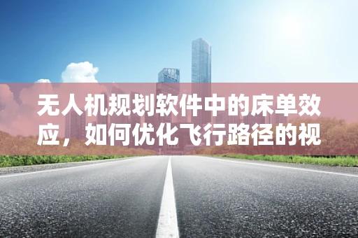 无人机规划软件中的床单效应，如何优化飞行路径的视觉化呈现？